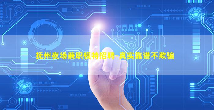 抚州夜场兼职模特招聘-真实靠谱不欺骗